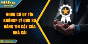99OK Có Uy Tín Không? Lý Giải Sự Đáng Tin Cậy Của Nhà Cái
