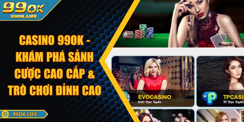 Casino 99OK - Khám Phá Sảnh Cược Cao Cấp & Trò Chơi Đỉnh Cao