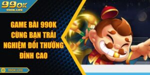 Game Bài 99OK Cùng Bạn Trải Nghiệm Đổi Thưởng Đỉnh Cao